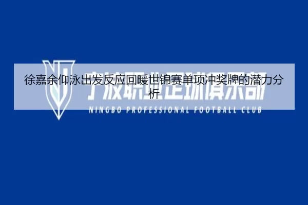 徐嘉余仰泳出发反应回暖世锦赛单项冲奖牌的潜力分析