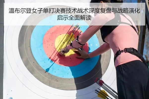 温布尔登女子单打决赛技术战术深度复盘与战略演化启示全面解读