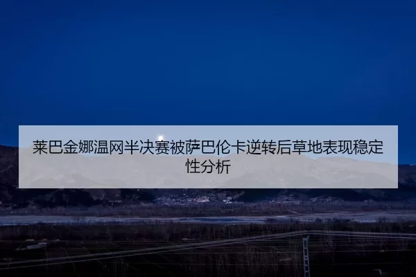 lai-ba-jin-na-wen-wang-ban-jue-sai-bei-sa-ba-lun-ka-ni-zhuan-hou-cao-di-biao-xian-wen-ding-xing-fen-xi-3-673.jpg