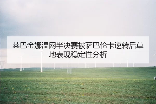 莱巴金娜温网半决赛被萨巴伦卡逆转后草地表现稳定性分析
